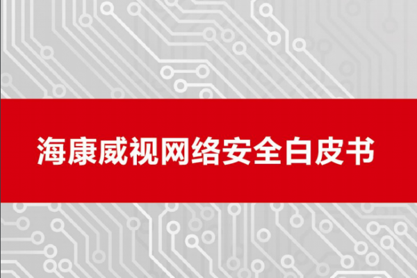 海康威视发布2019《网络安全白皮书》和《产品安全白皮书》